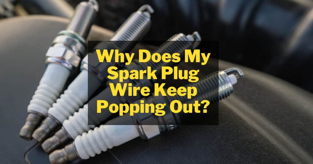 Why Does My Spark Plug Wire Keep Popping Out? 5 Reasons