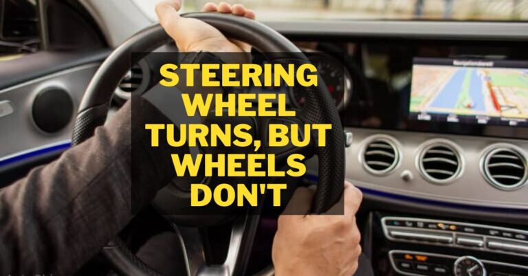 Steering Wheel Turns, but Wheels Don’t – Top 5 Reasons