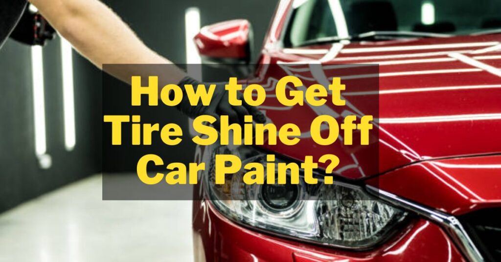 How To Remove Tire Shine From Car Paint Top 7 Methods