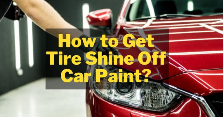How to Get Tire Shine Off Car Paint – Top 7 Methods