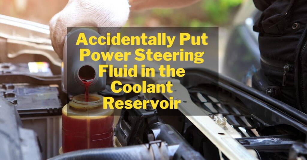 Accidentally Put Power Steering Fluid In The Coolant Reservoir