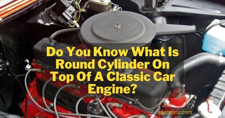 Round Cylinder On Top Of A Classic Car Engine