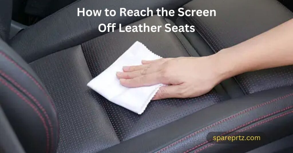 How to Reach the Screen Off Leather Seats